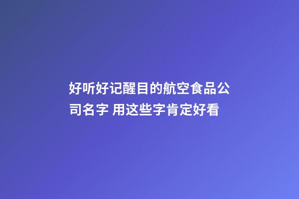 好听好记醒目的航空食品公司名字 用这些字肯定好看-第1张-公司起名-玄机派